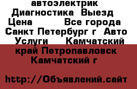 автоэлектрик. Диагностика. Выезд › Цена ­ 500 - Все города, Санкт-Петербург г. Авто » Услуги   . Камчатский край,Петропавловск-Камчатский г.